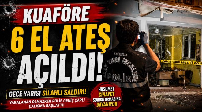 Gece Yarısı Kuaföre Kurşun Yağmuru: 6 El Ateş Açıldı