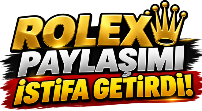 ROLEX PAYLAŞIMININ ARDINDAN İSTİFA